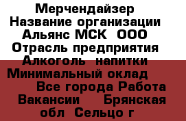 Мерчендайзер › Название организации ­ Альянс-МСК, ООО › Отрасль предприятия ­ Алкоголь, напитки › Минимальный оклад ­ 25 000 - Все города Работа » Вакансии   . Брянская обл.,Сельцо г.